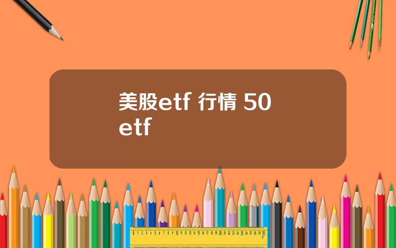 美股etf 行情 50 etf